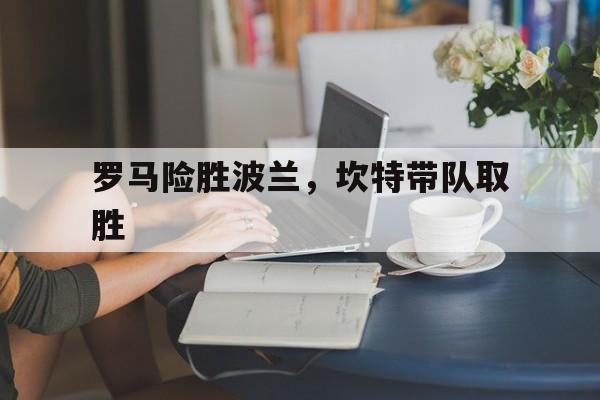 罗马险胜波兰，坎特带队取胜